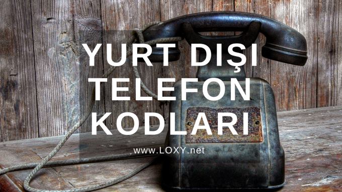 yurt dışı ülkelerin telefon kodları